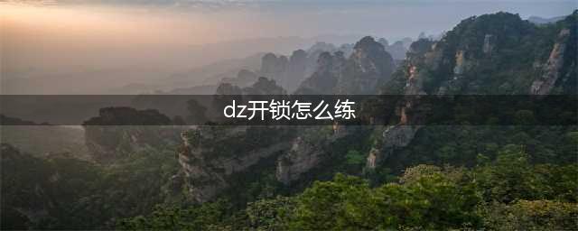 魔兽世界怀旧服dz怎么练开锁(dz开锁怎么练)