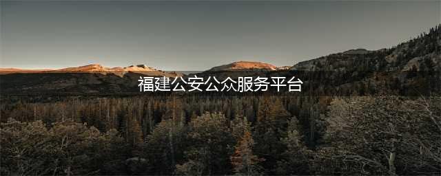 福建公安公众服务网注册流程(福建公安公众服务平台)