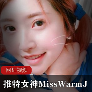 限时特惠推特女神MissWarmJ最新作品合集，火爆上贤妗