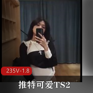 推特TS精品视频合集2：短视频狂欢，成都L莉领衔，三个大佬三人游震撼！235个视频，1.8G，绝对不容错过！