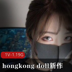 优质女神hongkong_doll最新作品合集1V-1.19G，高情绪实战，下载体验！